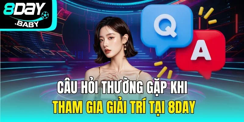 Câu hỏi thường gặp khi tham gia giải trí tại 8Day
